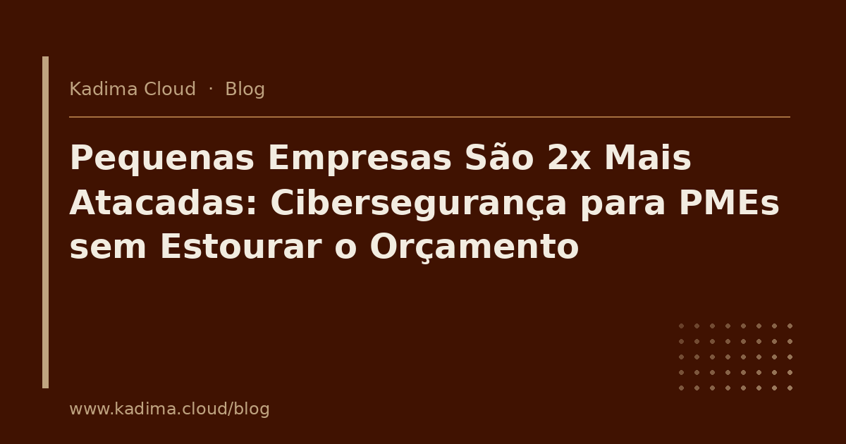 Pequenas Empresas São 2x Mais Atacadas: Cibersegurança para PMEs sem Estourar o Orçamento